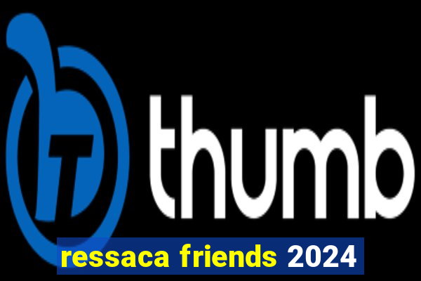 ressaca friends 2024