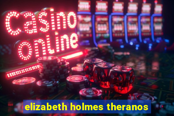 elizabeth holmes theranos