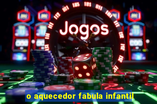 o aquecedor fabula infantil