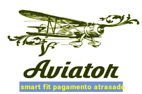 smart fit pagamento atrasado