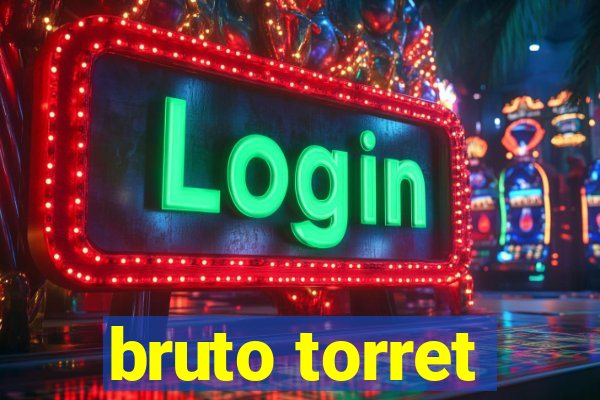 bruto torret