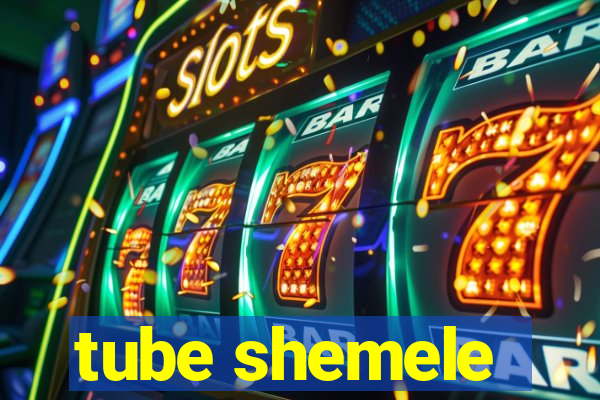 tube shemele