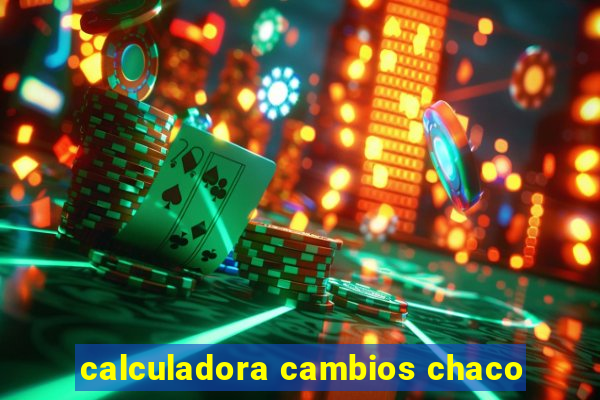 calculadora cambios chaco