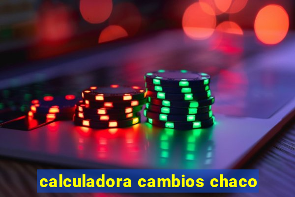 calculadora cambios chaco