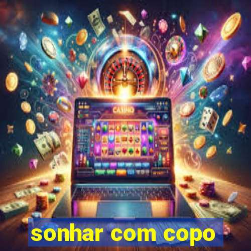 sonhar com copo