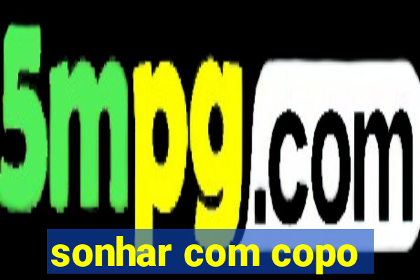 sonhar com copo