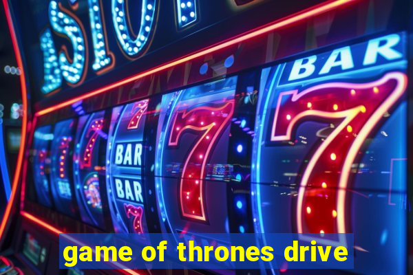 game of thrones drive