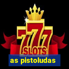 as pistoludas