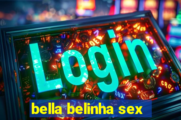 bella belinha sex