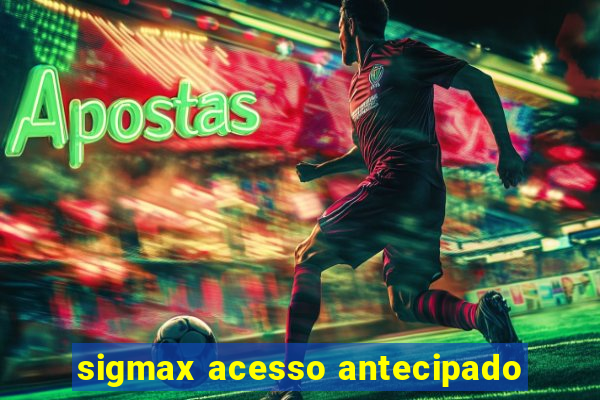 sigmax acesso antecipado