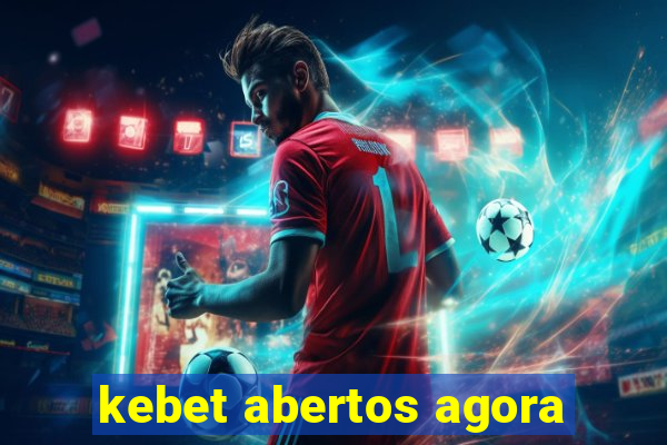 kebet abertos agora