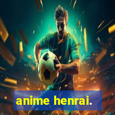 anime henrai.