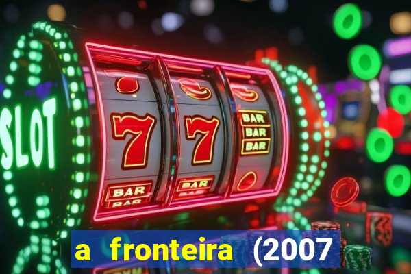 a fronteira (2007 filme completo download)