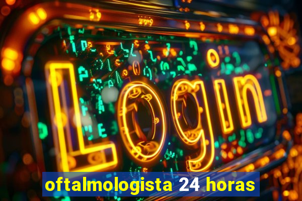 oftalmologista 24 horas