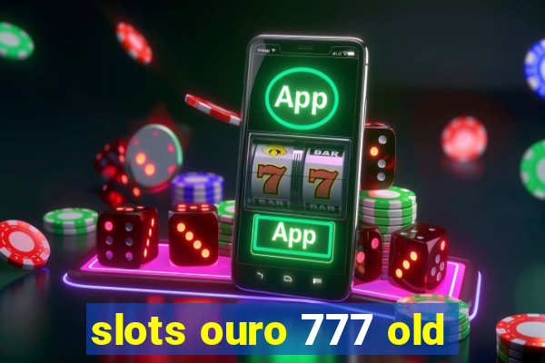 slots ouro 777 old