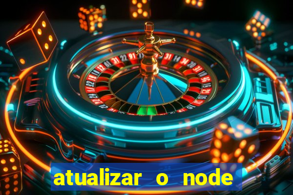 atualizar o node no windows