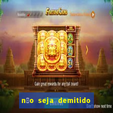 n茫o seja demitido como ganhar na loteria