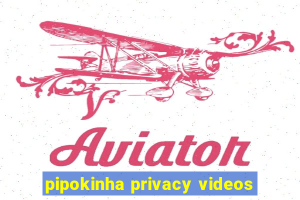 pipokinha privacy videos