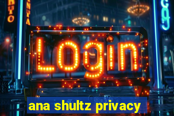 ana shultz privacy