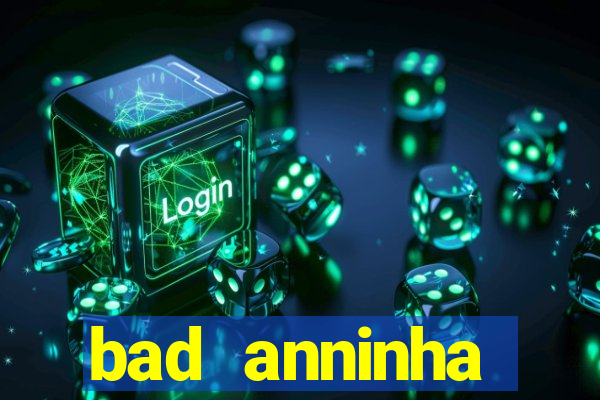 bad anninha conteudo gratis