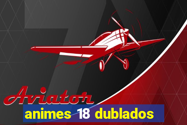 animes 18 dublados