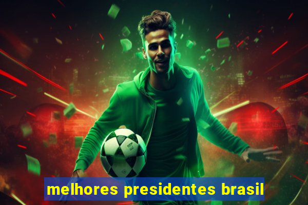 melhores presidentes brasil