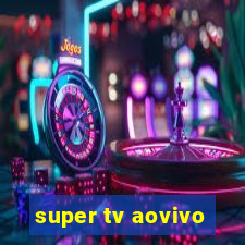 super tv aovivo