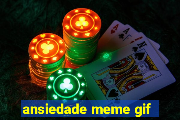 ansiedade meme gif