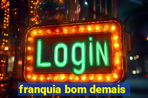 franquia bom demais