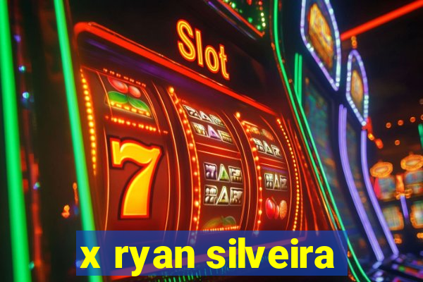 x ryan silveira