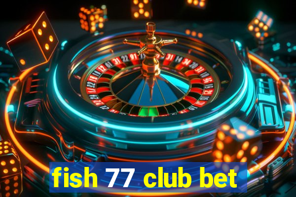 fish 77 club bet