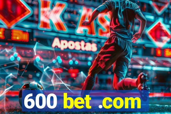 600 bet .com