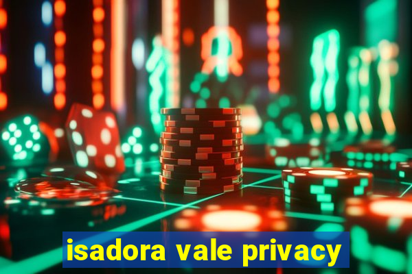 isadora vale privacy