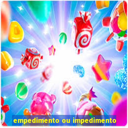 empedimento ou impedimento