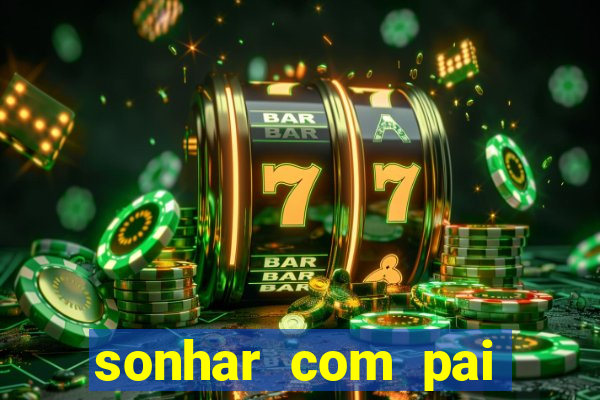 sonhar com pai jogo do bicho