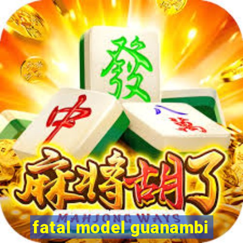 fatal model guanambi