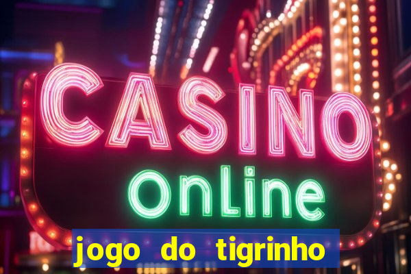 jogo do tigrinho que ganha dinheiro no cadastro