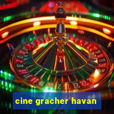 cine gracher havan