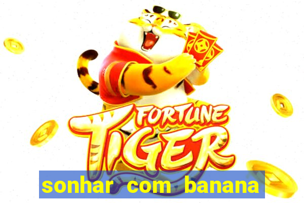 sonhar com banana no jogo do bicho