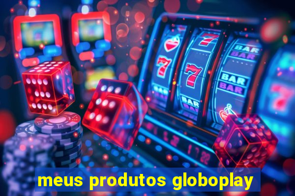 meus produtos globoplay