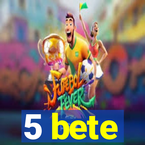 5 bete