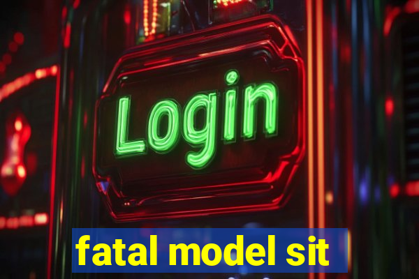 fatal model sit