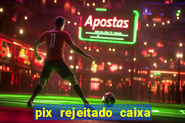 pix rejeitado caixa dinheiro sumiu