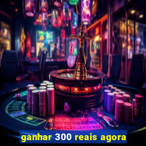 ganhar 300 reais agora