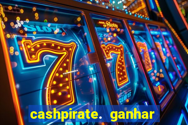 cashpirate. ganhar dinheiro jogando