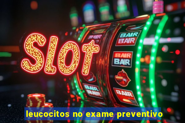 leucocitos no exame preventivo