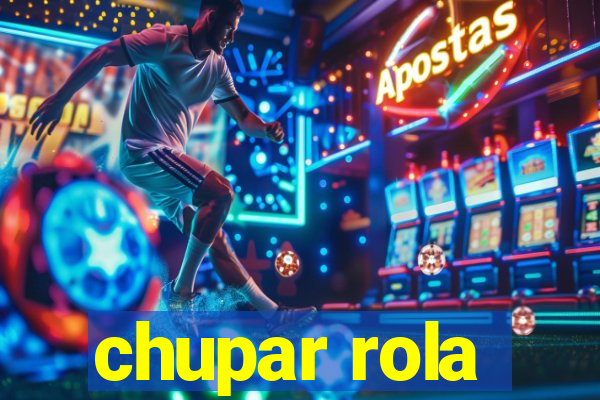 chupar rola