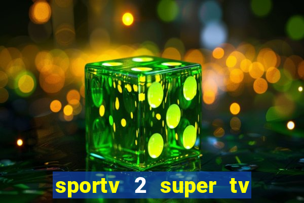 sportv 2 super tv ao vivo