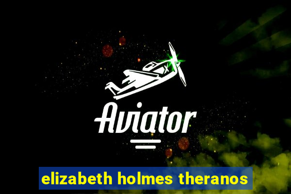 elizabeth holmes theranos