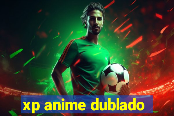 xp anime dublado